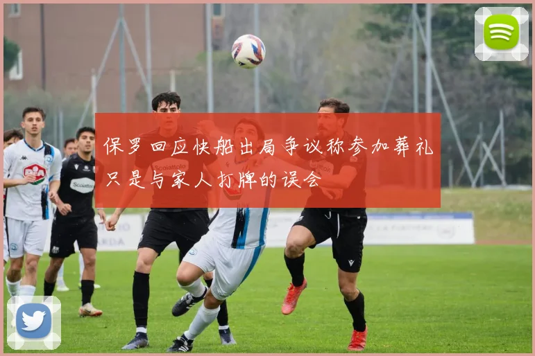 保罗回应快船出局争议称参加葬礼只是与家人打牌的误会