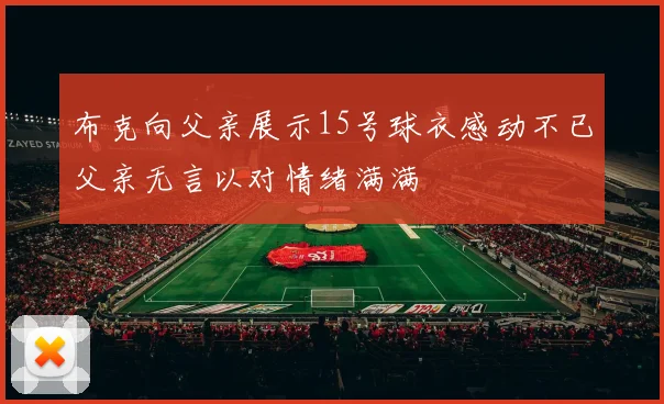 布克向父亲展示15号球衣感动不已父亲无言以对情绪满满