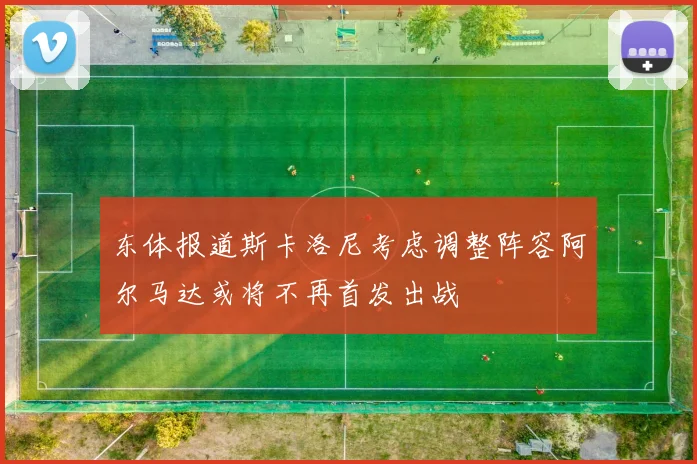 东体报道斯卡洛尼考虑调整阵容阿尔马达或将不再首发出战