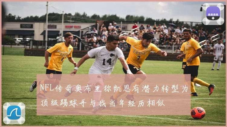 NFL传奇奥布里称凯恩有潜力转型为顶级踢球手与我当年经历相似