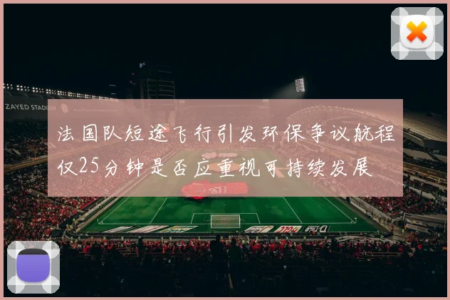 法国队短途飞行引发环保争议航程仅25分钟是否应重视可持续发展