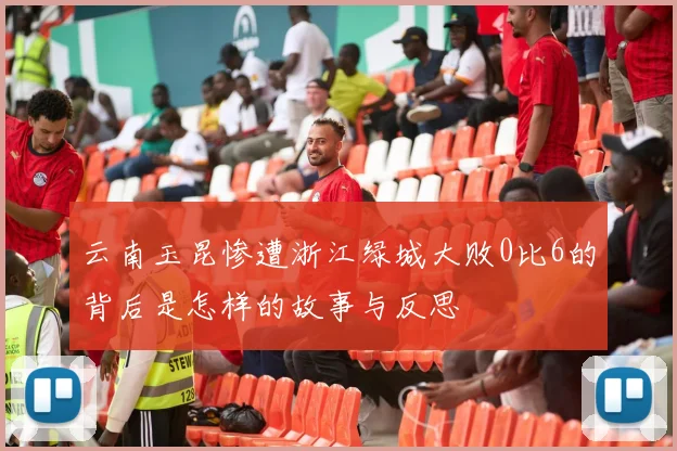 云南玉昆惨遭浙江绿城大败0比6的背后是怎样的故事与反思