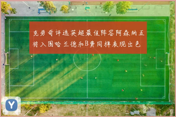 克劳奇评选英超最佳阵容阿森纳五将入围哈兰德和B费同样表现出色