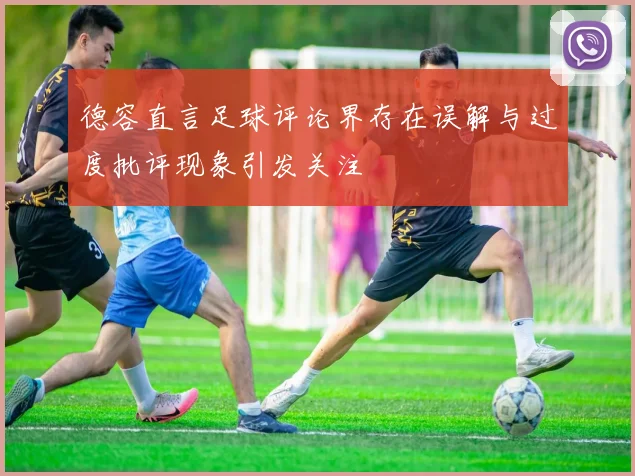 德容直言足球评论界存在误解与过度批评现象引发关注