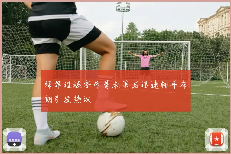 绿军追逐字母哥未果后迅速转手布朗引发热议