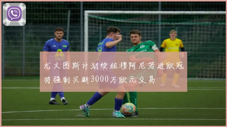 尤文图斯计划续租穆阿尼若进欧冠将强制买断3000万欧元交易