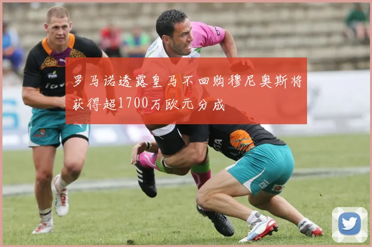 罗马诺透露皇马不回购穆尼奥斯将获得超1700万欧元分成