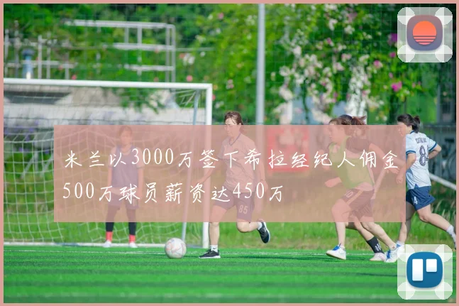米兰以3000万签下希拉经纪人佣金500万球员薪资达450万