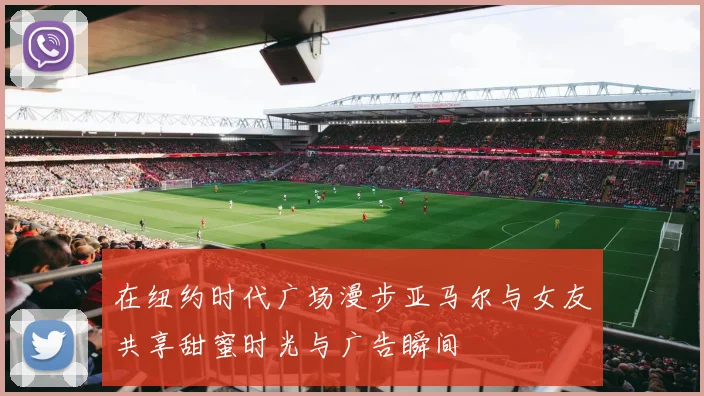 在纽约时代广场漫步亚马尔与女友共享甜蜜时光与广告瞬间