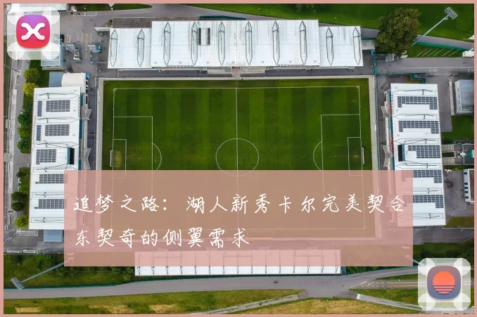 追梦之路：湖人新秀卡尔完美契合东契奇的侧翼需求